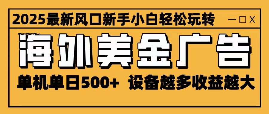 2025最新风口 海外美金广告 单机单日500+ 可无限放大 设备越多收益越大 轻松上手-致富学堂