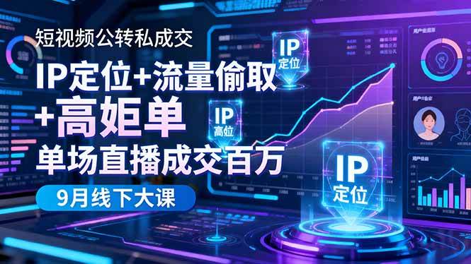 （16406期）短视频公转私成交9月线下大课，IP定位+流量偷取+高客单，单场直播成交百万-致富学堂