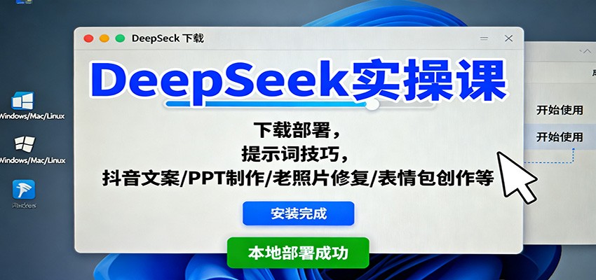 DeepSeek实操课：下载部署，提示词技巧，抖音文案/PPT制作/老照片修复/表情包创作等-致富学堂