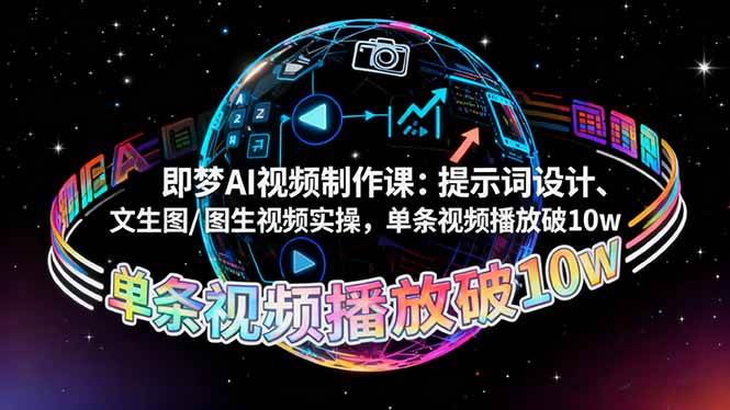 （16417期）即梦AI视频制作课：提示词设计、文生图/图生视频实操，单条视频播放破10w-致富学堂
