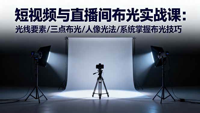 （16416期）短视频与直播间布光实战课：光线要素/三点布光/人像光法/系统掌握布光技巧-致富学堂