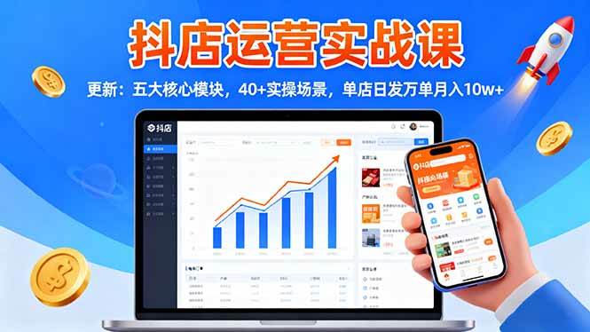 （16420期）抖店运营实战课-更新：五大核心模块，40+实操场景，单店日发万单月入10w+-致富学堂