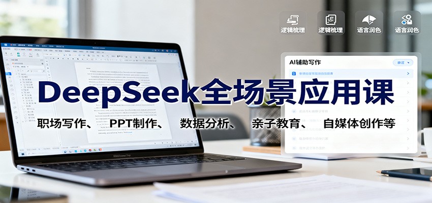 DeepSeek全场景应用课：职场写作、 PPT制作、数据分析、亲子教育、自媒体创作等-致富学堂