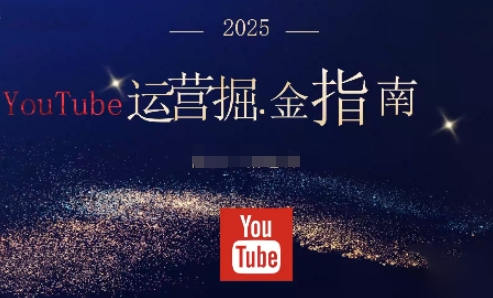 2025油管YouTuBe运营掘金指南，全方位帮你从零搭建油管运营体系-致富学堂