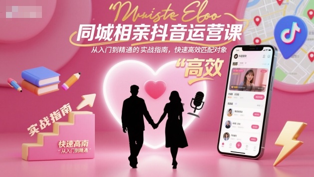 同城相亲抖音运营课，从入门到精通的实战指南，快速高效匹配对象-致富学堂