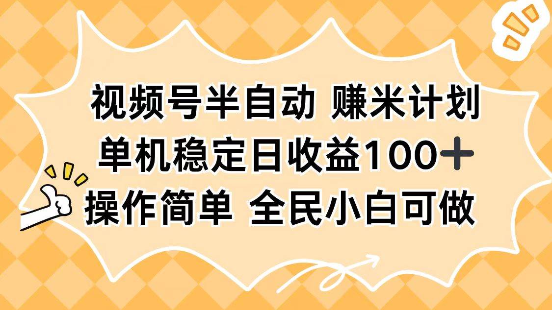 （16428期）视频号半自动赚米计划，单机稳定日收益100+，操作简单可批量操作-致富学堂