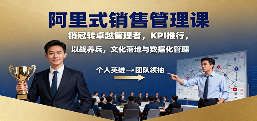 阿里式销售管理课：销冠转卓越管理者，KPI 推行，以战养兵，文化落地与数据化管理-致富学堂