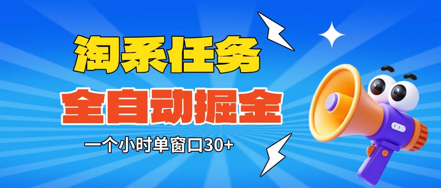 （16447期）淘系任务助手全自动掘金，单窗口一个小时30+~矩阵操作无需人工-致富学堂