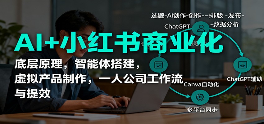 AI+小红书商业化，底层原理，智能体搭建，虚拟产品制作，一人公司工作流与提效-致富学堂