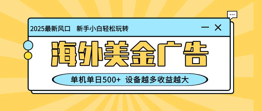 （16454期）最新蓝海项目，海外美金广告，单机单日500+，可矩阵放大，设备越多收益…-致富学堂