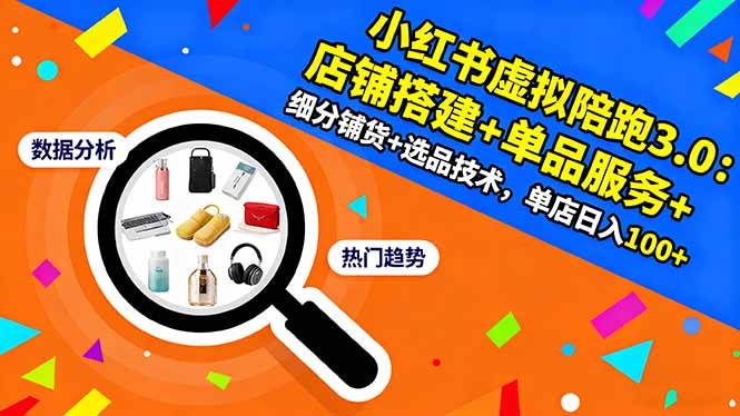 （16451期）小红书虚拟陪跑3.0：店铺搭建+单品服务+细分铺货+选品技术，单店日入100+-致富学堂