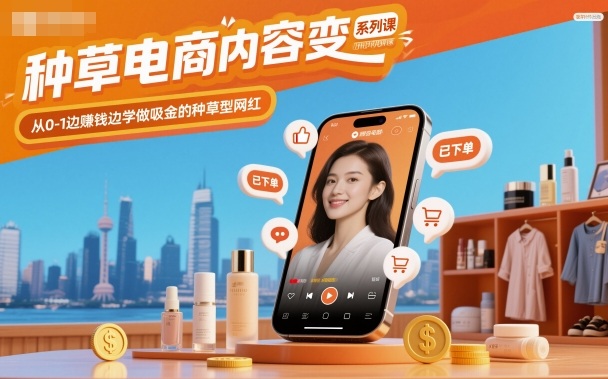 种草电商内容变现系列课，从0-1边賺钱边学做吸金的种草型网红-致富学堂