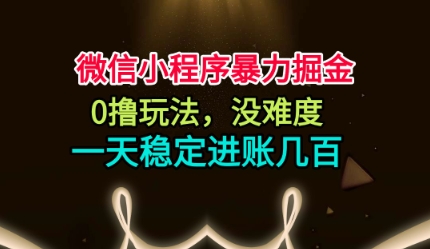 微信小程序暴力掘金，0撸玩法，没难度，一天稳定进账几张【揭秘】-致富学堂