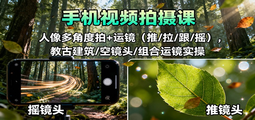 手机视频拍摄课：人像多角度拍+运镜（推/拉/跟/摇），古建筑/空镜头/组合运镜实操-致富学堂