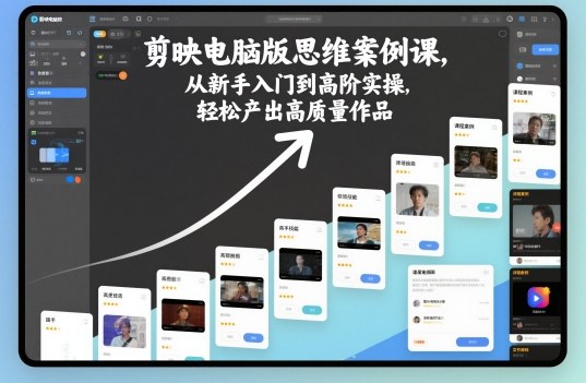 剪映电脑版思维案例课，从新手入门到高阶实操，轻松产出高质量作品-致富学堂