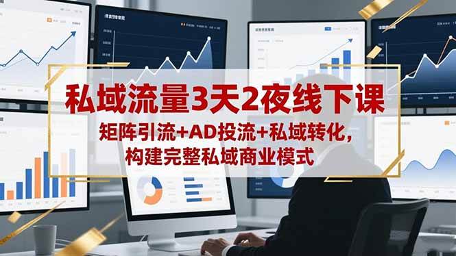（16483期）私域流量3天2夜线下课，矩阵引流+AD投流+私域转化，构建完整私域商业模式-致富学堂