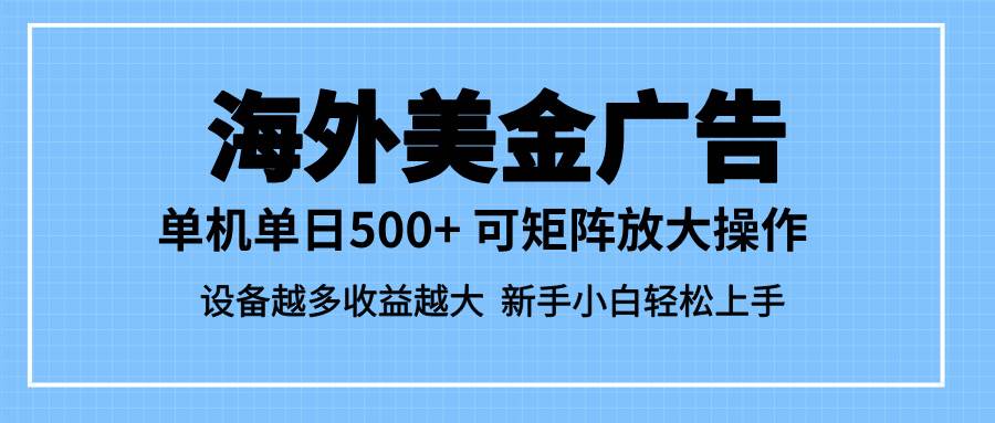 （16488期）最新蓝海市场，海外美金广告，单设备500+，矩阵放大操作，设备越多收益…-致富学堂