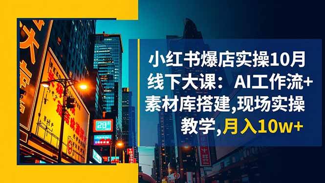 （16490期）小红书爆店实操10月线下大课：AI工作流+素材库搭建,现场实操教学,月入10w+-致富学堂