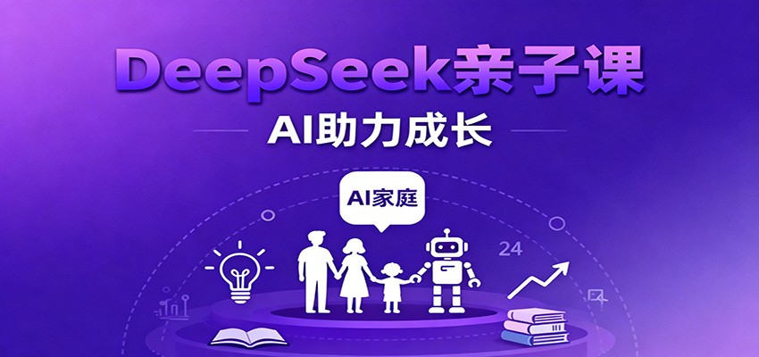 DeepSeek亲子课：学科突破、错题终结、志愿填报、AI助力家庭学习与成长-致富学堂