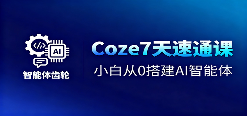 Coze7天速通课，小白从0搭建AI智能体+短视频工作流-致富学堂