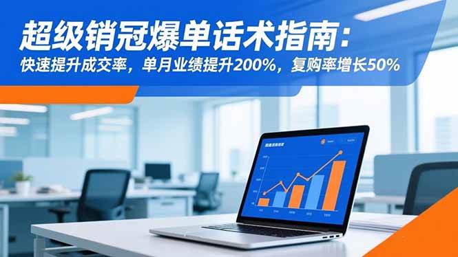 （16511期）超级销冠爆单话术指南：快速提升成交率，单月业绩提升200%，复购率增长50%-致富学堂