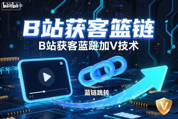 B站获客篮链跳转加V技术，B站获客蓝链跳转技术-致富学堂