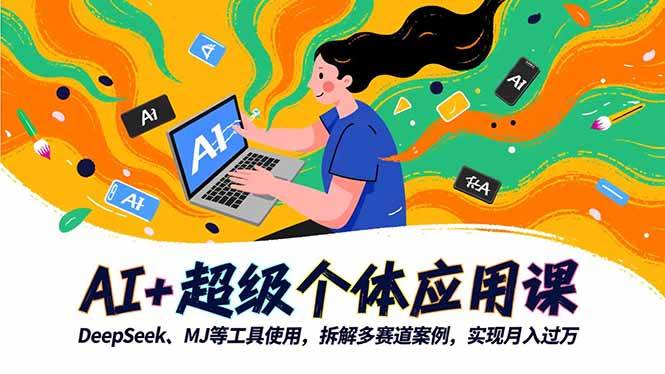 （16519期）AI+超级个体应用课，DeepSeek,MJ等工具使用,拆解多赛道案例，实现月入过万-致富学堂