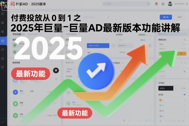 付费投放从0到1之2025年巨量AD最新版本功能讲解-致富学堂