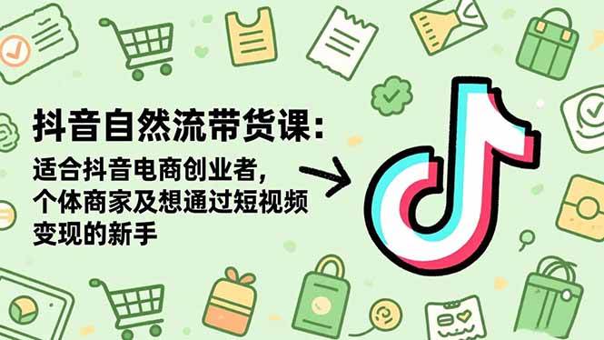 （16528期）抖音自然流带货课：适合抖音电商创业者,个体商家及想通过短视频变现的新手-致富学堂