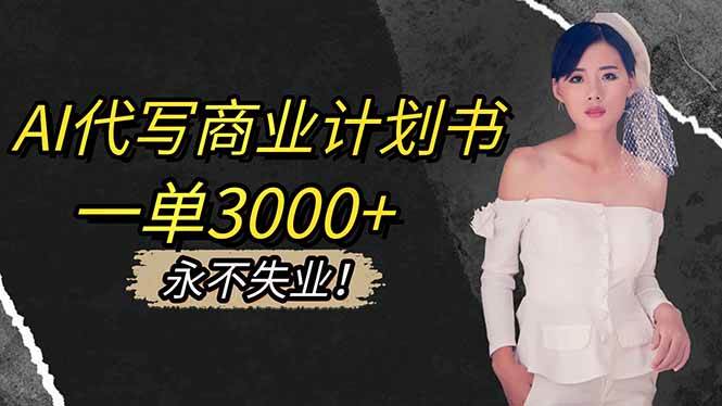 （16527期）AI代写商业计划书，一单3000+，提供接单渠道，主打长期稳定，永不失业-致富学堂