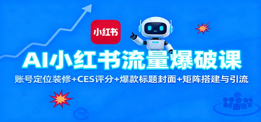 AI小红书流量爆破课：账号定位装修+CES 评分+爆款标题封面+矩阵搭建与引流-致富学堂