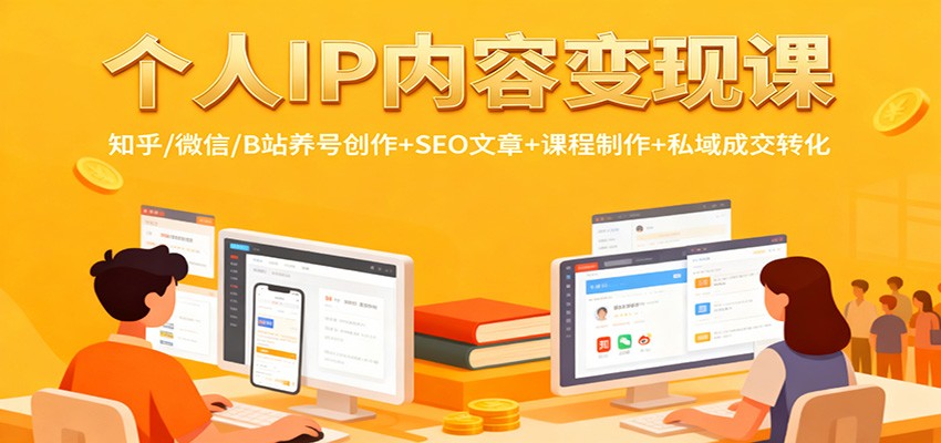 个人IP内容变现课：知乎/微信/B站养号创作+SEO文章+课程制作+私域成交转化-致富学堂