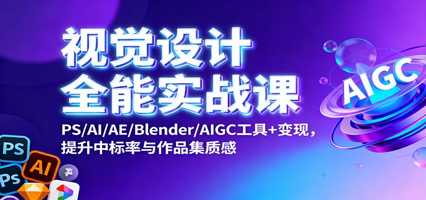 视觉设计全能实战课：PS/AI/AE/Blender/AIGC工具+变现，提升中标率与作品集质感-致富学堂