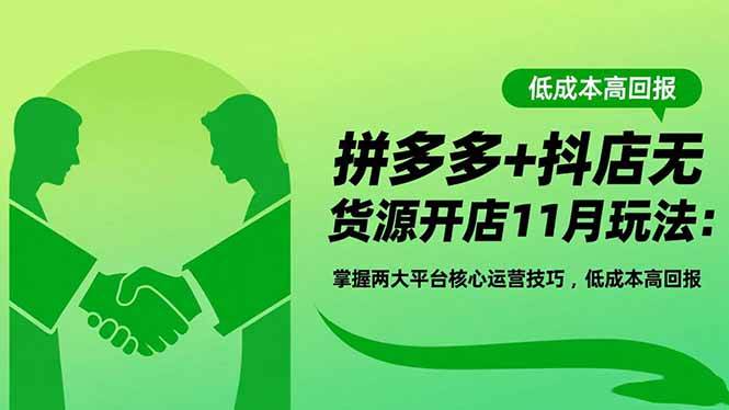 （16546期）拼多多+抖店无货源开店11月玩法：掌握两大平台核心运营技巧，低成本高回报-致富学堂