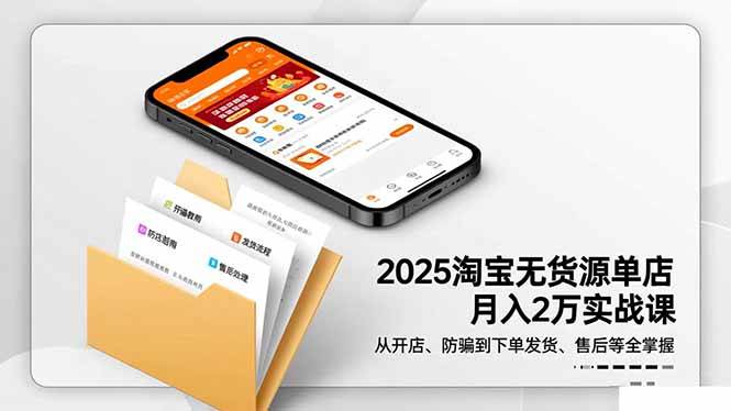 （16545期）2025淘宝无货源单店月入2万-更11月：从开店、防骗到下单发货、售后全掌握-致富学堂