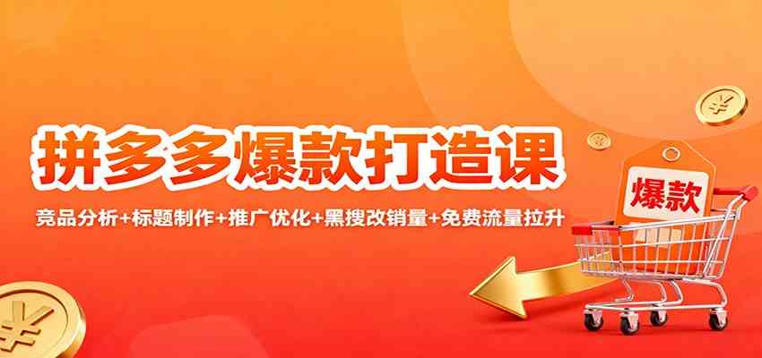 拼多多爆款打造课：竞品分析+标题制作+推广优化+黑搜改销量+免费流量拉升-致富学堂
