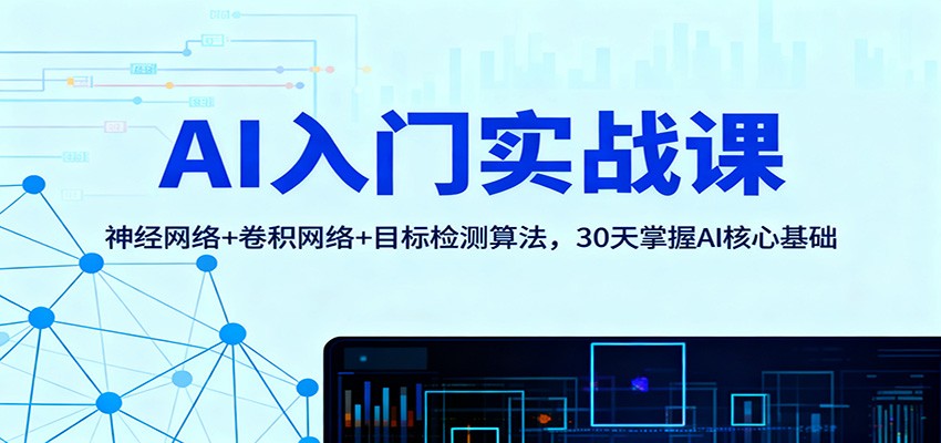 AI入门实战课：神经网络+卷积网络+目标检测算法，30天掌握AI核心基础-致富学堂