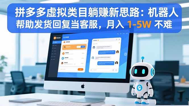（16569期）拼多多虚拟类目躺赚新思路：机器人帮助发货回复当客服，月入 1-5W 不难-致富学堂
