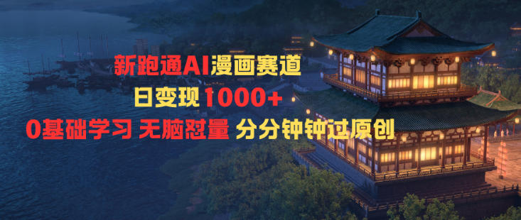 新跑通AI漫画赛道日变现1k+0基础学习无脑怼量分分钟钟过原创-致富学堂