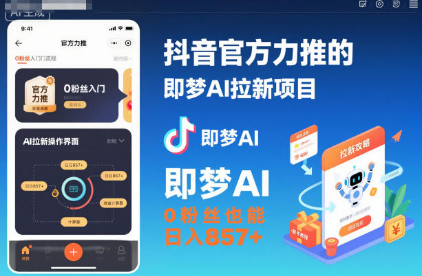 抖音官方力推的即梦AI拉新项目，0粉丝也能日入857+（附即梦AI拉新推广入口及教学）-致富学堂