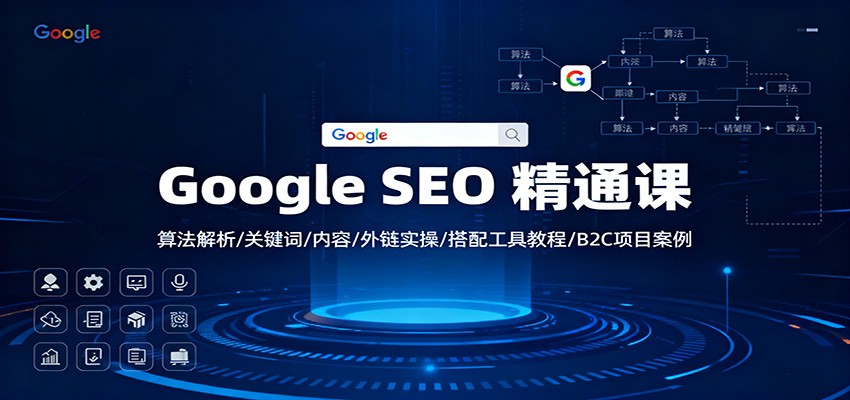 Google SEO 精通课：算法解析/关键词/内容/外链实操/搭配工具教程/B2C项目案例-致富学堂
