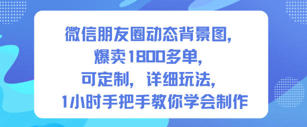 微信朋友圈动态背景图，爆卖1800多单，可定制，详细的玩法，1小时手把手教你学会制作【第一期】-致富学堂