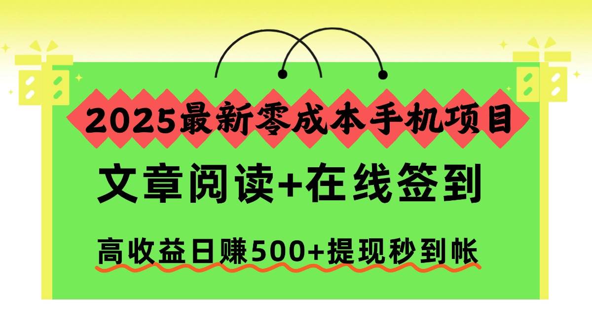 （16598期）2025最新零成本手机项目，文章阅读+在线签到，高收益日赚500+提现秒到帐-致富学堂