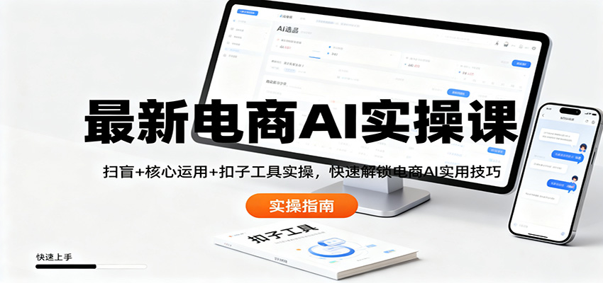 最新电商AI实操课：扫盲+核心运用+扣子工具实操，快速解锁电商AI实用技巧-致富学堂