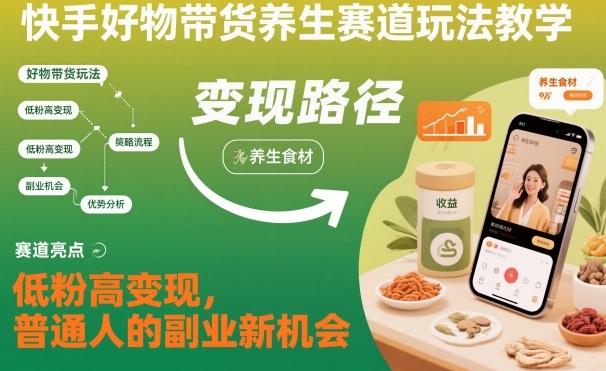 快手好物带货养生赛道玩法教学，低粉高变现，普通人的副业新机会-致富学堂
