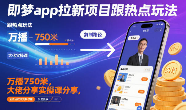 即梦app拉新项目跟热点玩法，万播750米，大佬分享实操课分享，全流程教你复制收益-致富学堂