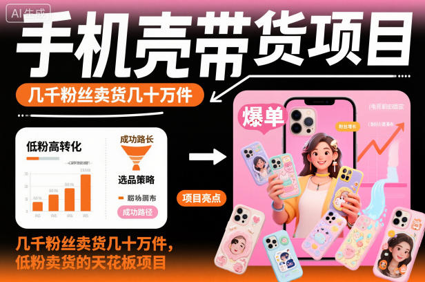 手机壳带货项目，几千粉丝卖货几十万件，短视频低粉卖货的天花板项目-致富学堂