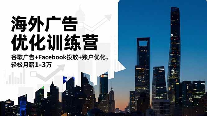 （16609期）海外广告优化训练营：谷歌广告+Facebook投放+账户优化，轻松月薪1-3万-致富学堂