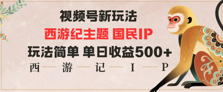 视频号分成新玩法，西游记主题国民IP，玩法简单，单日收益多张-致富学堂