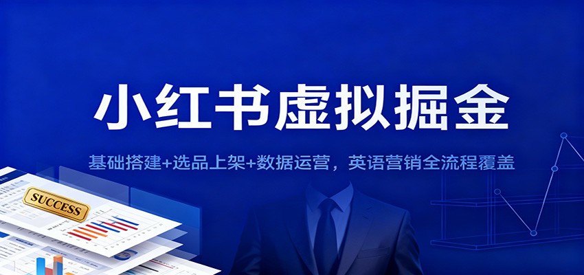 小红书虚拟掘金：基础搭建+选品上架+数据运营，英语营销全流程覆盖-致富学堂